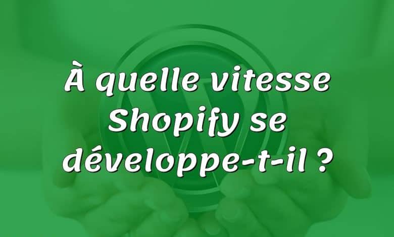 À quelle vitesse Shopify se développe-t-il ?